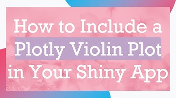 How to Include a Plotly Violin Plot in Your Shiny App
