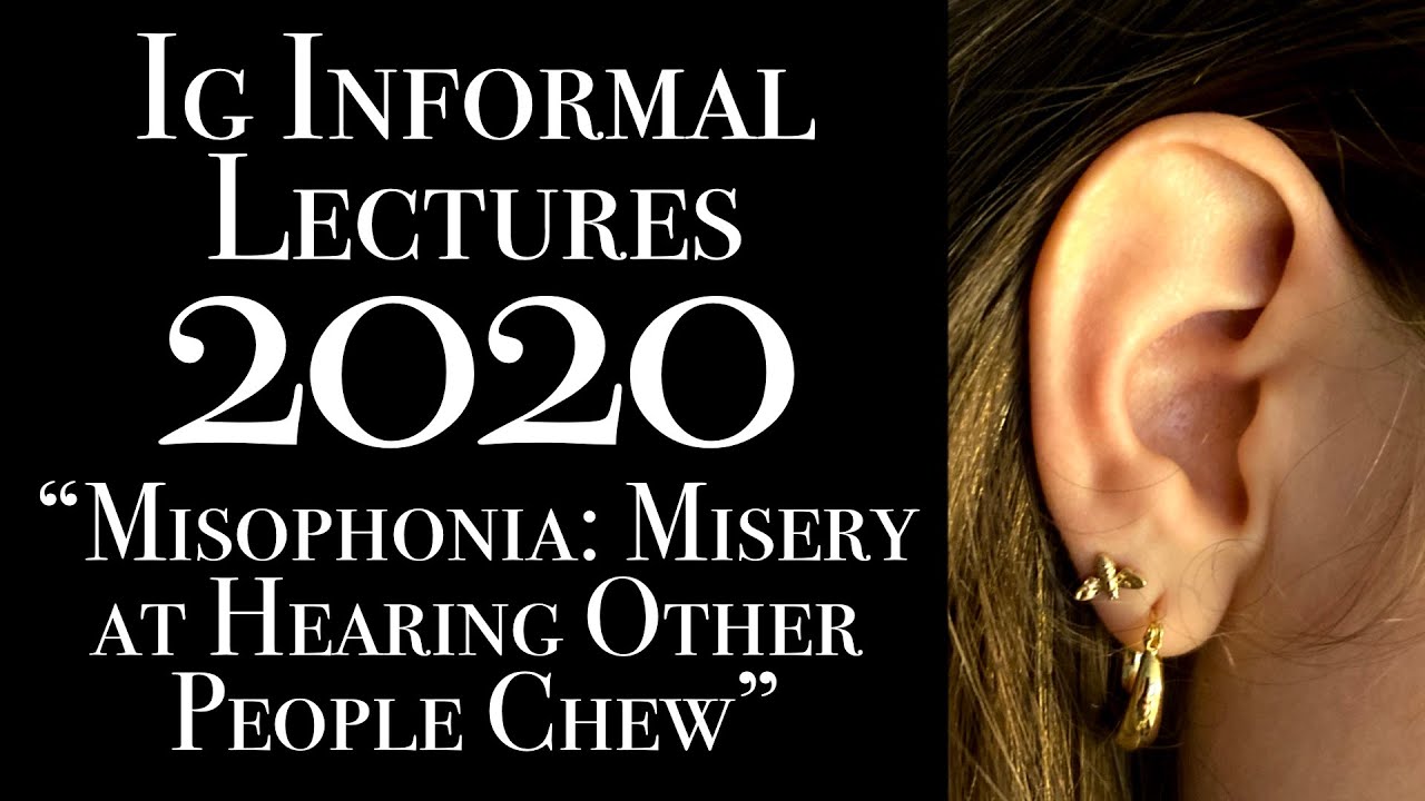 Misophonia: Misery at Hearing Other People Chew: 2020 Ig Informal Lecture
