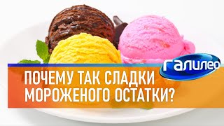 Галилео 🍨 Почему так сладки мороженого остатки?