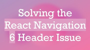 Solving the React Navigation 6 Header Issue