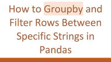 How to Groupby and Filter Rows Between Specific Strings in Pandas