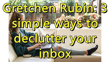Gretchen Rubin: 3 simple ways to declutter your inbox
