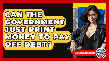 Can The Government Just Print Money To Pay Off Debt? - Learn About Libertarianism