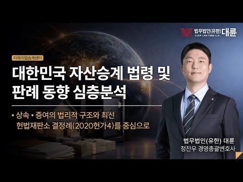대한민국 자산승계 법령 및 판례 동향 심층 분석 : 상속·유류분 제도 변화와 가업승계 법적 쟁점｜미래가업승계 전략 세미나｜법무법인(유한) 대륜