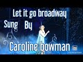 Let it go BROADWAY Sung by Caroline bowman