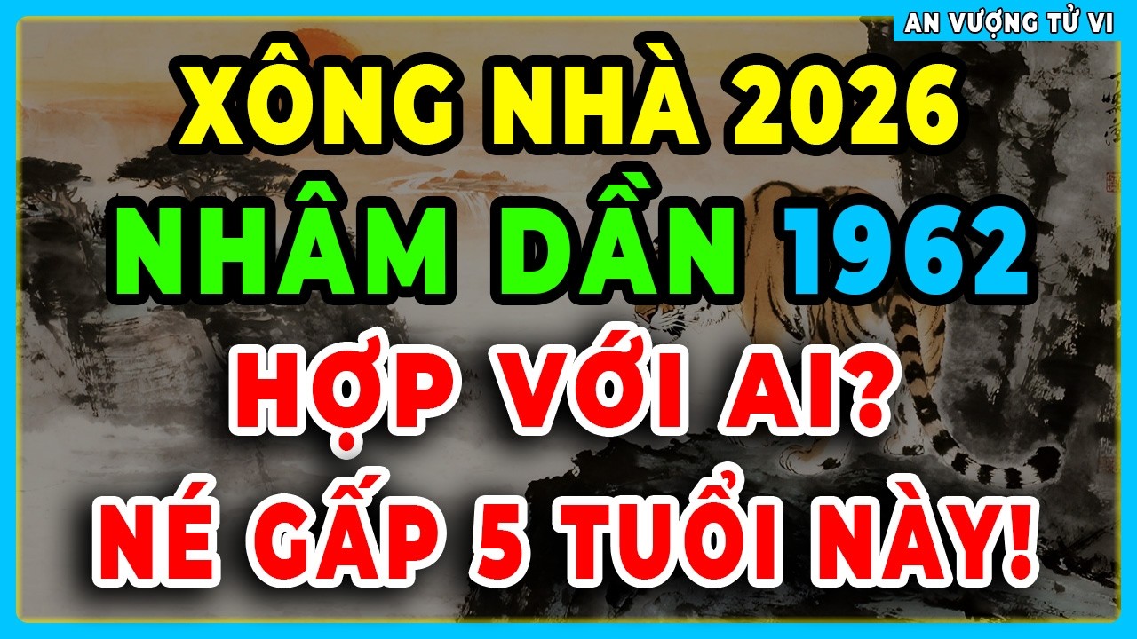 NHÂM DẦN 1962, 2026 Nên Nhờ Ai Xông Nhà Để CẢ NĂM PHÁT TÀI? ĐỪNG MỜI 5 Tuổi Này Kẻo VẬN ĐEN BÁM THEO