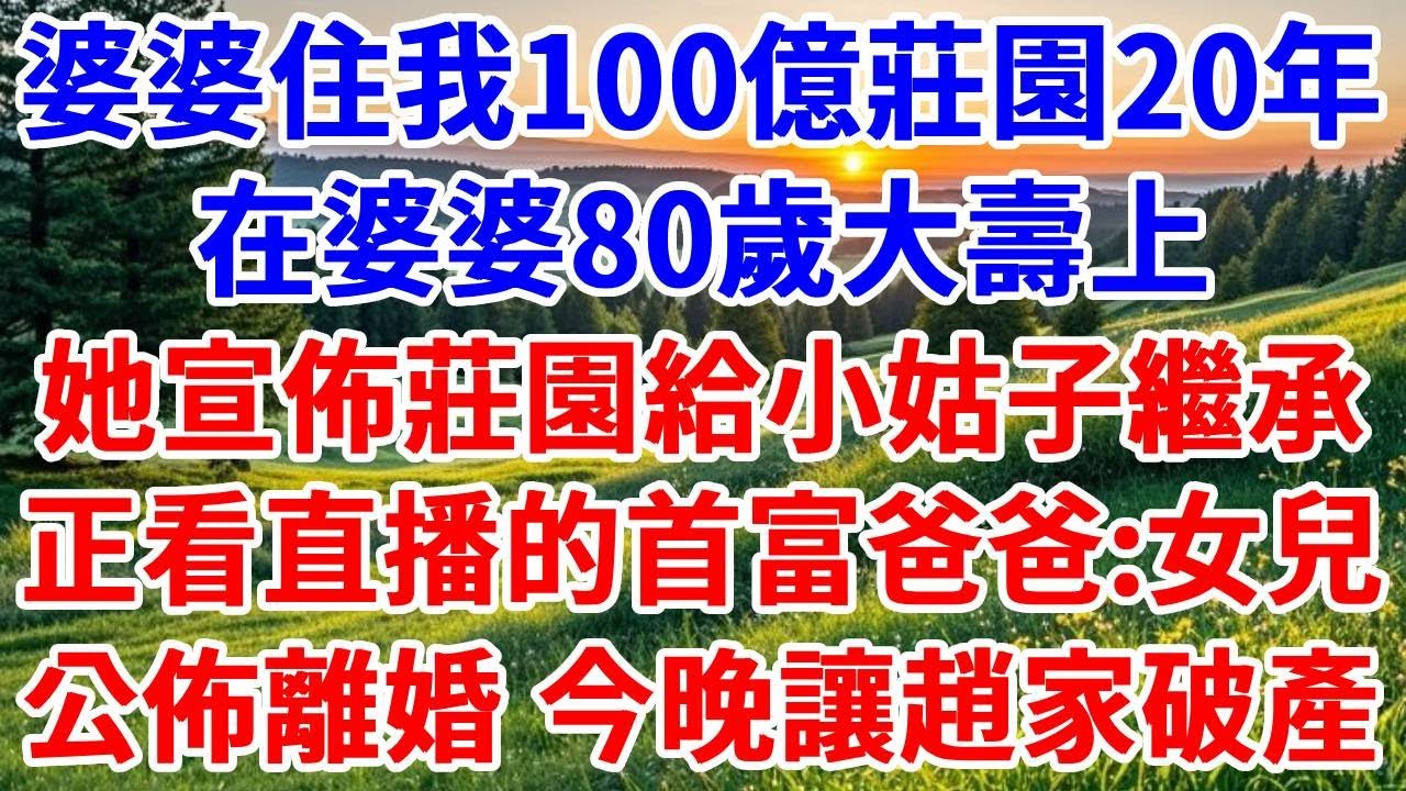 婆婆住我100億莊園20年，在婆婆80歲大壽上，她宣佈莊園給小姑子繼承，正看直播的首富爸爸：女兒，公佈離婚，今晚就讓趙氏破產！#詩涵講故事#為人處世#生活經驗#情感故事#晚年哲理#說故事#原創故事