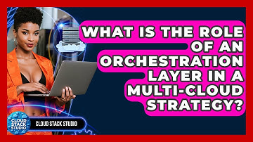 What Is The Role Of An Orchestration Layer In A Multi-cloud Strategy? - Cloud Stack Studio