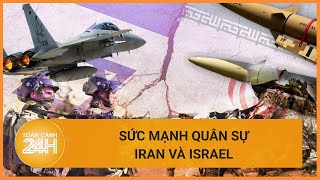 So kè sức mạnh quân sự của Iran và Israel | Toàn cảnh 24h