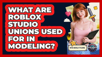 What Are Roblox Studio Unions Used For In Modeling? - Open World Tycoons