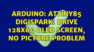 Arduino: Attiny85 DigiSpark: Drive 128X64 OLED screen, no picture problem (2 Solutions!!)