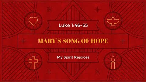 "Mary's Song of Hope: My Spirit Rejoices" Luke 1:4...
