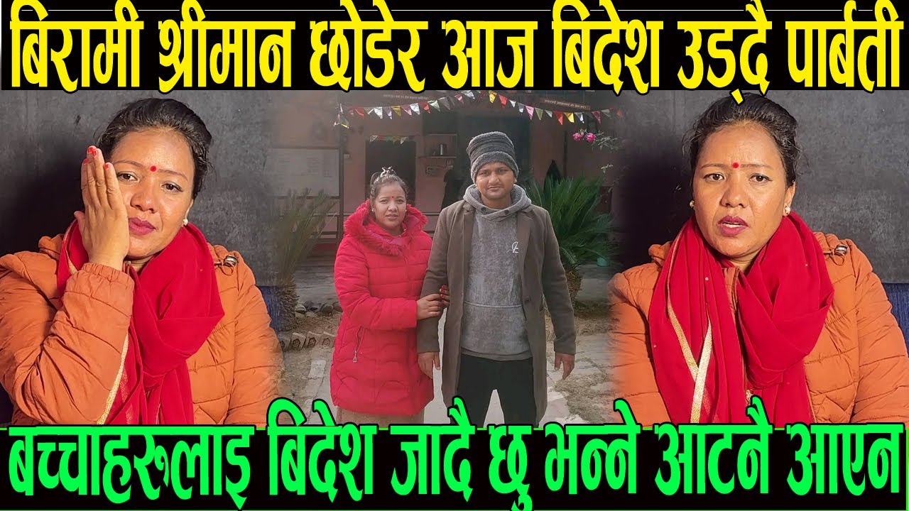 बिरामी श्रीमान छोडेर रुदै प्रदेश लागिन पार्बती बच्चाहरु लाई बिदेश जाँदै छु भन्ने आट आएन भन्दै रोइन