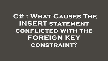 C# : What Causes The INSERT statement conflicted with the FOREIGN KEY constraint?