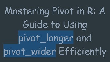 Mastering Pivot in R: A Guide to Using pivot_longer and pivot_wider Efficiently