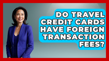 Do Travel Credit Cards Have Foreign Transaction Fees? - Your Guide to Budgeting