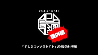 Project【emU】番外編 “「ドレミファソラシド♪」成長記録１週間”