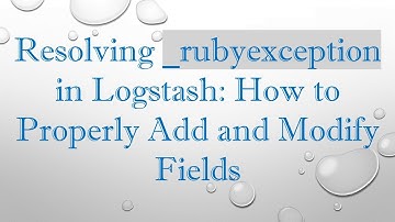 Resolving _rubyexception in Logstash: How to Properly Add and Modify Fields