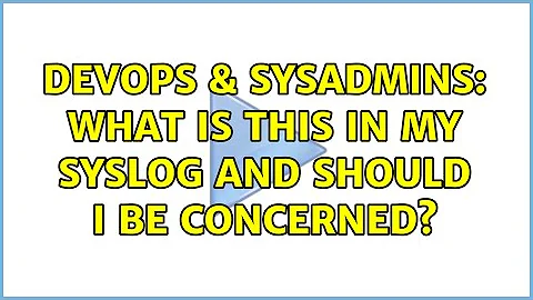 DevOps & SysAdmins: What is this in my syslog and should I be concerned? (2 Solutions!!)