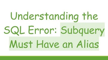 Understanding the SQL Error: Subquery Must Have an Alias