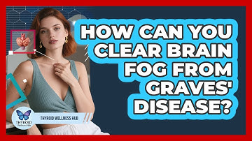 How Can You Clear Brain Fog From Graves