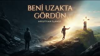 Beni Uzakta Gördün Duygusal Hristiyan İlahisi İsa Mesihin Sonsuz Sevgisi Ve Merhameti