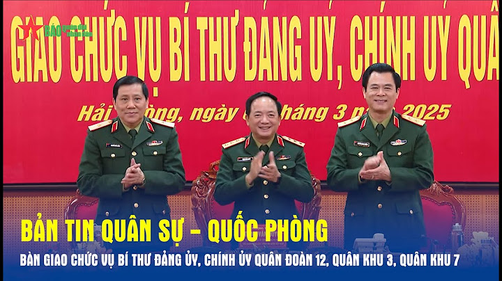 Bản tin QS-QP: Bàn giao chức vụ Bí thư Đảng ủy, Chính ủy Quân đoàn 12, Quân khu 3, Quân khu 7