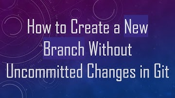How to Create a New Branch Without Uncommitted Changes in Git