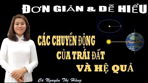 CÁC CHUYỂN ĐỘNG CỦA TRÁI ĐẤT  VÀ HỆ QUẢ- chương trình Địa lí 10 và Dự bị đại học -Cô Nguyễn Thị Hằng