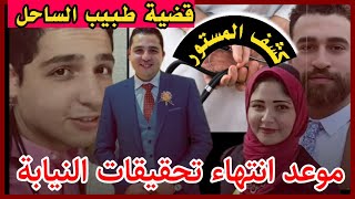 بعد ورود تقرير الطب الشرعي موعد انتهاء تحقيقات النيابة قضية طبيب الساحل ولا حديث خارج نص التحقيقات