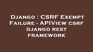 Django : CSRF Exempt Failure - APIView csrf django rest framework
