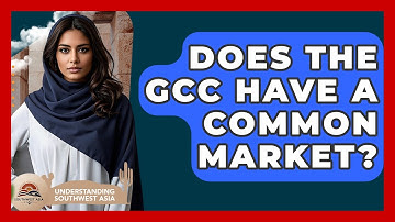 Does The GCC Have A Common Market? - Understanding Southwest Asia