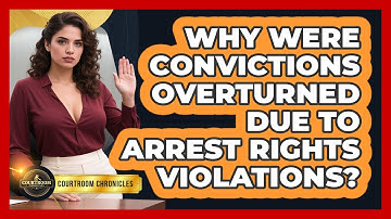 Why Were Convictions Overturned Due To Arrest Rights Violations? - Courtroom Chronicles