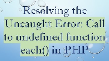 Resolving the Uncaught Error: Call to undefined function each() in PHP
