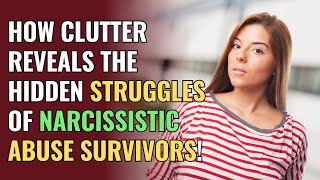 How Clutter Reveals the Hidden Struggles of Narcissistic Abuse Survivors! | NPD | Narcissism