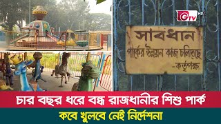 চার বছর ধরে বন্ধ রাজধানীর শিশু পার্ক, কবে খুলবে নেই নির্দেশনা | Shishu park | Shahbag | Gtv News