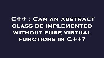 C++ : Can an abstract class be implemented without pure virtual functions in C++?