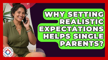 Why Setting Realistic Expectations Helps Single Parents? - Single Parent Support Hub