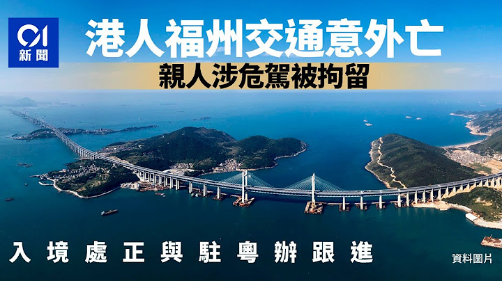 復活節｜福建福州發生涉港人死亡交通意外　入境處正與駐粵辦跟進｜01新聞｜福建省｜福州市｜危駕 - 天天要聞