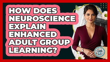 How Does Neuroscience Explain Enhanced Adult Group Learning? - Learn As An Adult