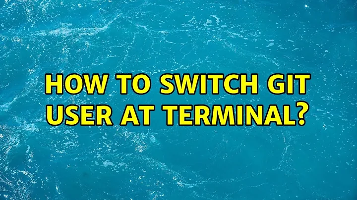 How to switch git user at terminal? (6 Solutions!!)