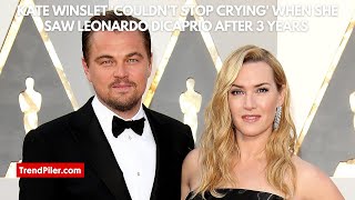 Kate Winslet Couldnt Stop Crying When She Saw Leonardo DiCaprio After 3 Years