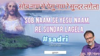 सोब नाम से येसु नाम रे सुन्दर लगेला #sob naam se yesu naam re sundar lagela # by. Bro.Ajit Horo.