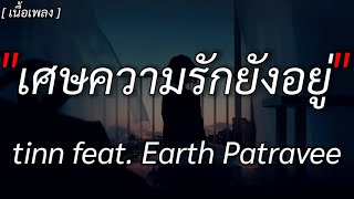 เศษความรักยังอยู่ - tinn feat. Earth Patravee [ เนื้อเพลง ]