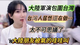 大陸朋友被氣的哇哇叫大陸軍演都把台灣包圍了你們台灣人居然還在…真的讓人跌破眼鏡