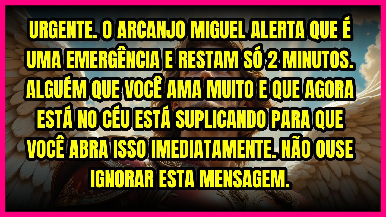 🚨URGENTE. O ARCANJO MIGUEL ALERTA QUE É UMA EMERGÊNCIA E RESTAM SÓ 2 MINUTOS. ALGUÉM QUE VOCÊ AMA...