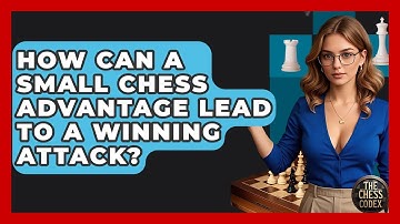 How Can A Small Chess Advantage Lead To A Winning Attack? - The Chess Codex