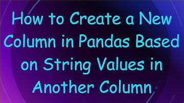 How to Create a New Column in Pandas Based on String Values in Another Column