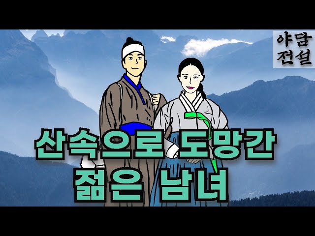 [야담과 전설] 산으로 도망간 젊은 남녀  / 야담 / 야사 / 전설 / 민담 / 설화 / 옛날 이야기 class=