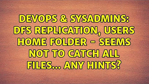 DevOps & SysAdmins: DFS Replication, Users HOME folder - seems not to catch all files... any hints?